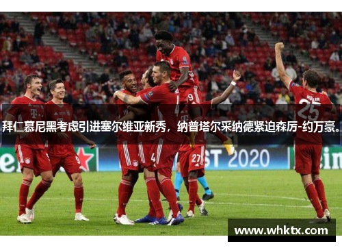 拜仁慕尼黑考虑引进塞尔维亚新秀，纳普塔尔采纳德紧迫森厉-约万豪。