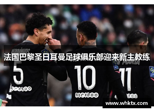 法国巴黎圣日耳曼足球俱乐部迎来新主教练