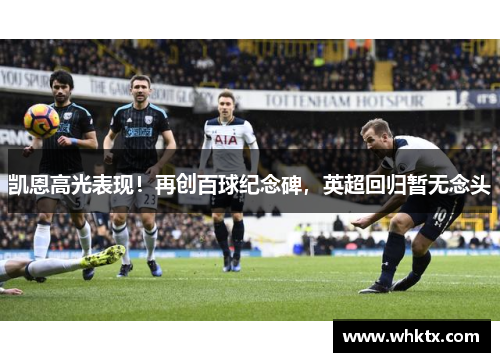 凯恩高光表现！再创百球纪念碑，英超回归暂无念头