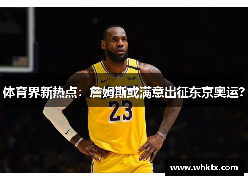体育界新热点：詹姆斯或满意出征东京奥运？