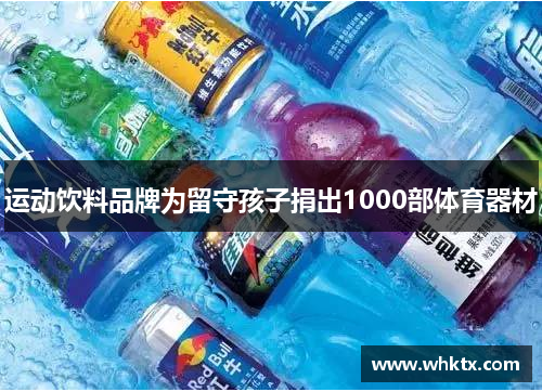 运动饮料品牌为留守孩子捐出1000部体育器材