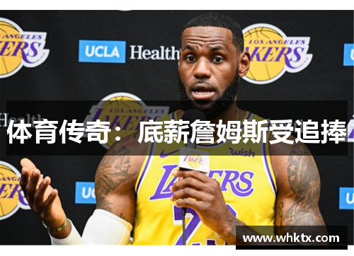 体育传奇：底薪詹姆斯受追捧